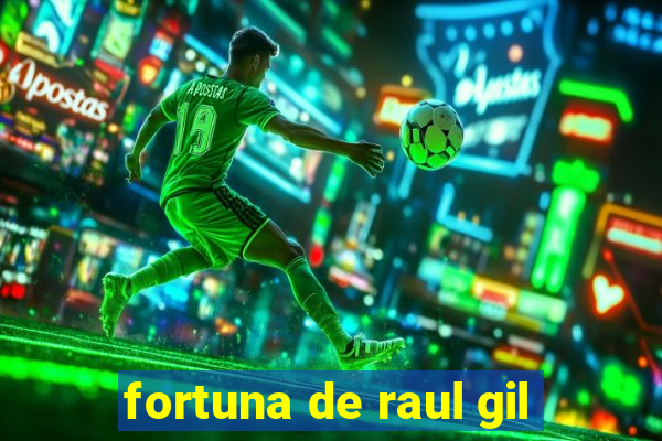 fortuna de raul gil